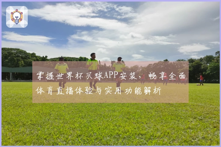 掌握世界杯买球APP安装，畅享全面体育直播体验与实用功能解析