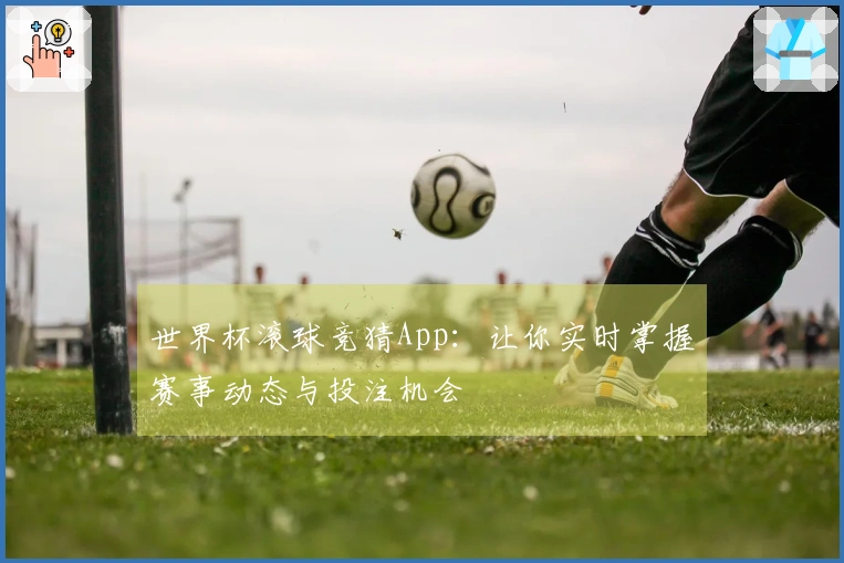 世界杯滚球竞猜App：让你实时掌握赛事动态与投注机会