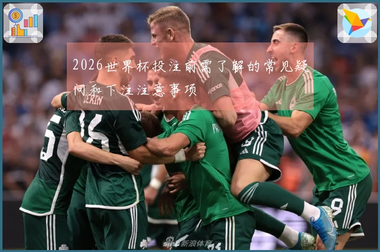2026世界杯投注前需了解的常见疑问和下注注意事项