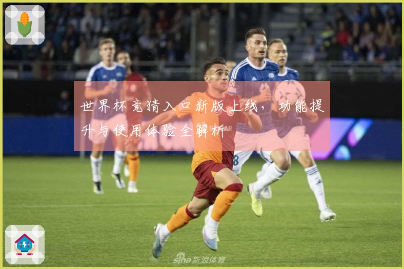 世界杯竞猜入口新版上线，功能提升与使用体验全解析