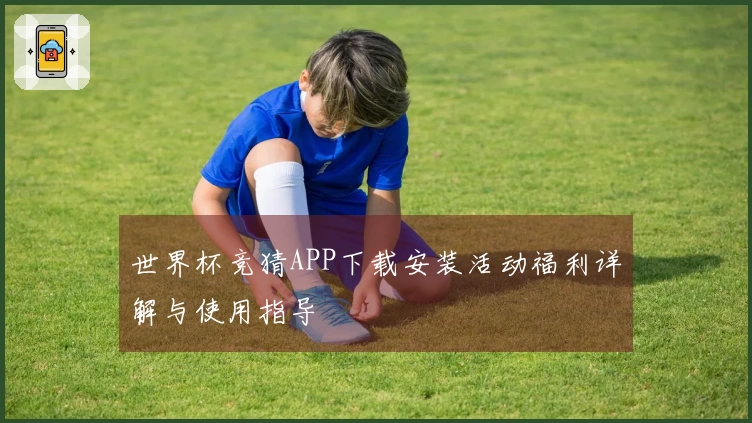 世界杯竞猜APP下载安装活动福利详解与使用指导