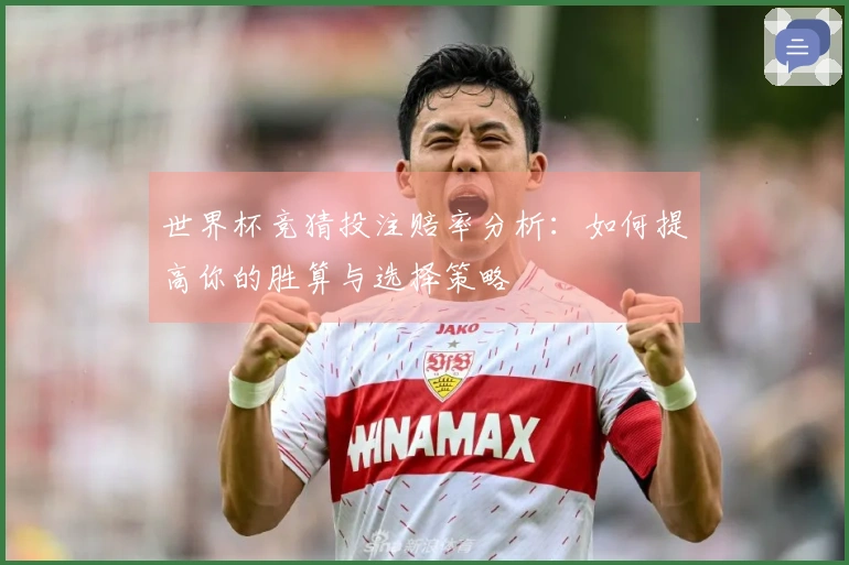 世界杯竞猜投注赔率分析：如何提高你的胜算与选择策略