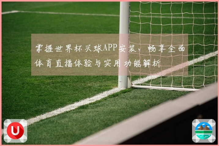 掌握世界杯买球APP安装，畅享全面体育直播体验与实用功能解析