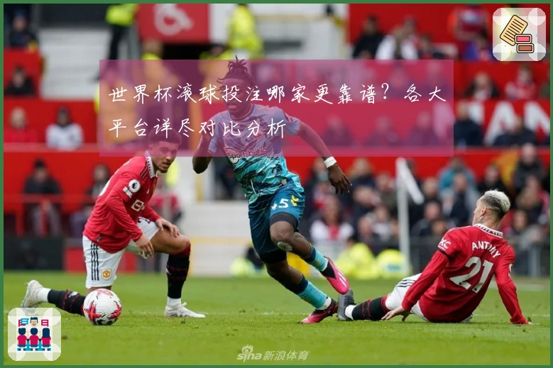 世界杯滚球投注哪家更靠谱？各大平台详尽对比分析