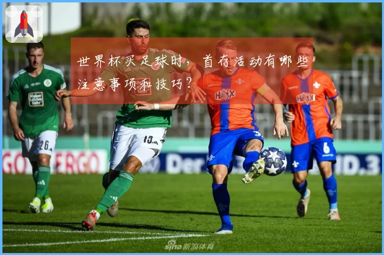 世界杯买足球时，首存活动有哪些注意事项和技巧？