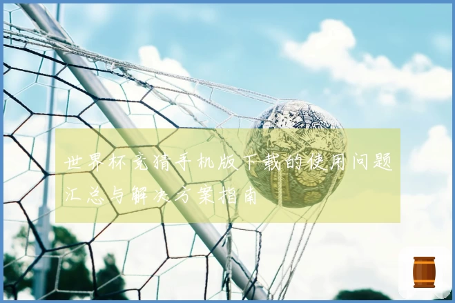 世界杯竞猜手机版下载的使用问题汇总与解决方案指南