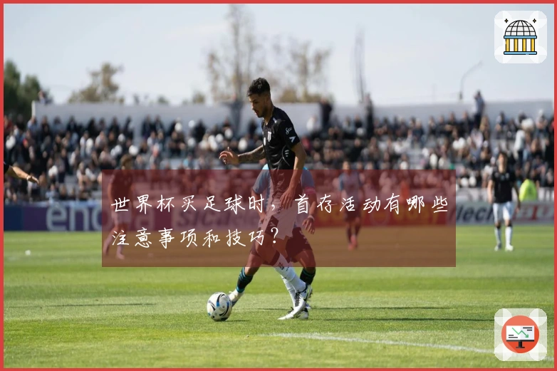 世界杯买足球时，首存活动有哪些注意事项和技巧？
