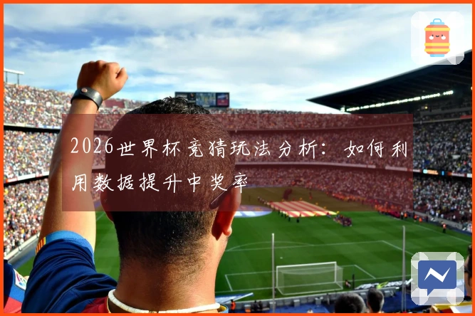 2026世界杯竞猜玩法分析：如何利用数据提升中奖率