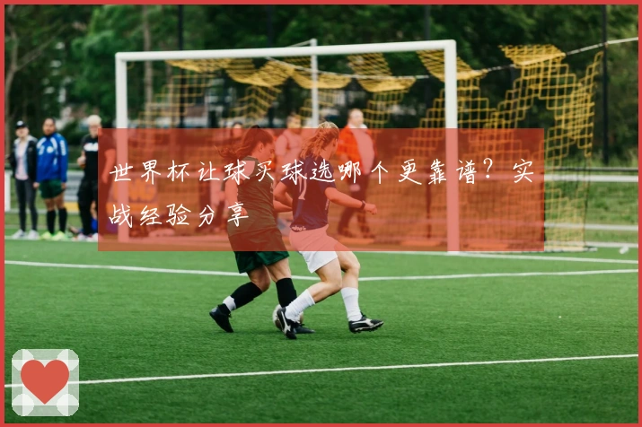 世界杯让球买球选哪个更靠谱？实战经验分享